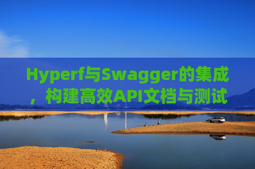 Hyperf与Swagger的集成，构建高效API文档与测试